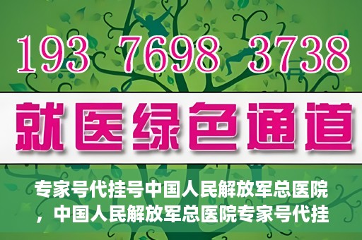 专家号代挂号中国人民解放军总医院，中国人民解放军总医院专家号代挂号服务解析