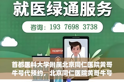 首都医科大学附属北京同仁医院黄哥牛号代预约，北京同仁医院黄哥牛号预约服务解析