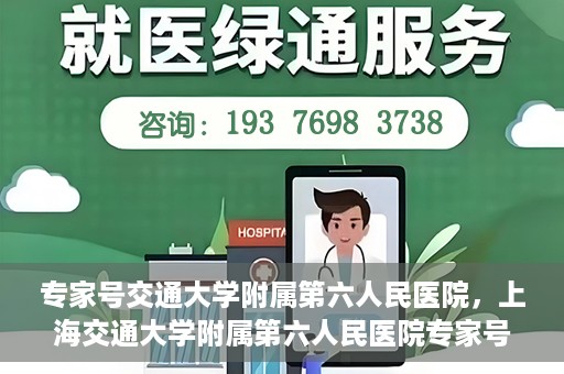 专家号交通大学附属第六人民医院，上海交通大学附属第六人民医院专家号解析