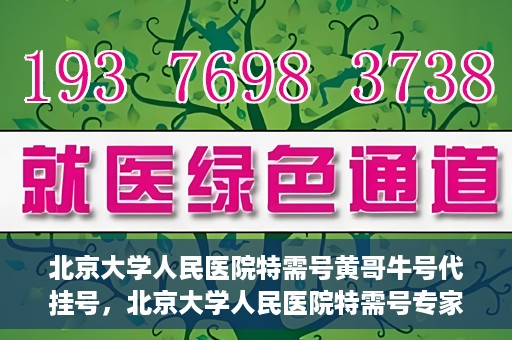 北京大学人民医院特需号黄哥牛号代挂号，北京大学人民医院特需号专家黄哥牛号代挂号服务解析