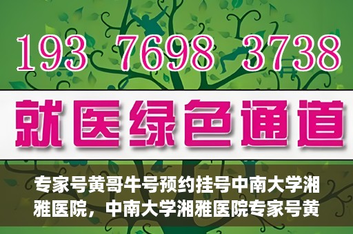 专家号黄哥牛号预约挂号中南大学湘雅医院，中南大学湘雅医院专家号黄哥牛号预约挂号指南