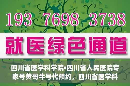 四川省医学科学院•四川省人民医院专家号黄哥牛号代预约，四川省医学科学院专家黄哥牛号预约服务启动，便捷就医新体验