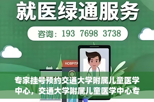 专家挂号预约交通大学附属儿童医学中心，交通大学附属儿童医学中心专家挂号预约攻略