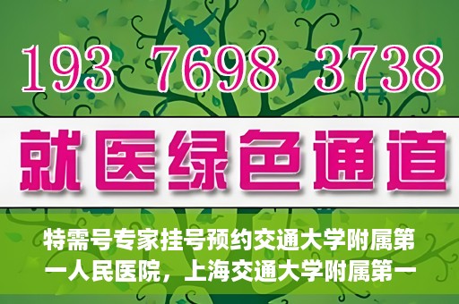 特需号专家挂号预约交通大学附属第一人民医院，上海交通大学附属第一人民医院特需专家挂号预约服务启动