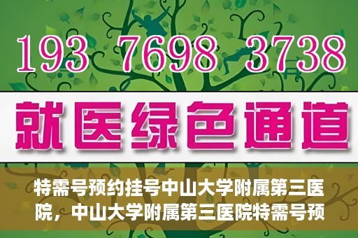 特需号预约挂号中山大学附属第三医院，中山大学附属第三医院特需号预约挂号服务启动