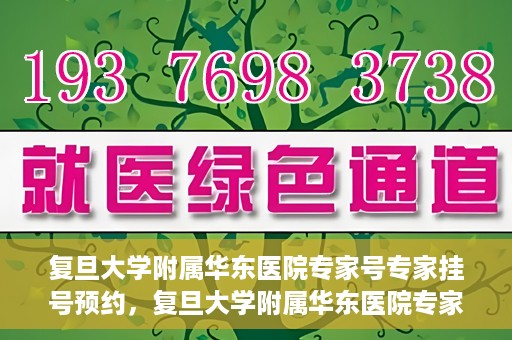 复旦大学附属华东医院专家号专家挂号预约，复旦大学附属华东医院专家号预约挂号攻略