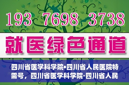 四川省医学科学院•四川省人民医院特需号，四川省医学科学院·四川省人民医院特需号详解