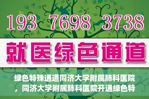 绿色特殊通道同济大学附属肺科医院，同济大学附属肺科医院开通绿色特殊通道，助力健康中国行动