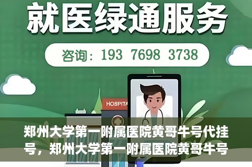 郑州大学第一附属医院黄哥牛号代挂号，郑州大学第一附属医院黄哥牛号代挂号攻略揭秘