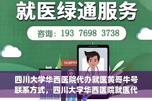 四川大学华西医院代办就医黄哥牛号联系方式，四川大学华西医院就医代办服务，黄哥牛号联系方式揭秘