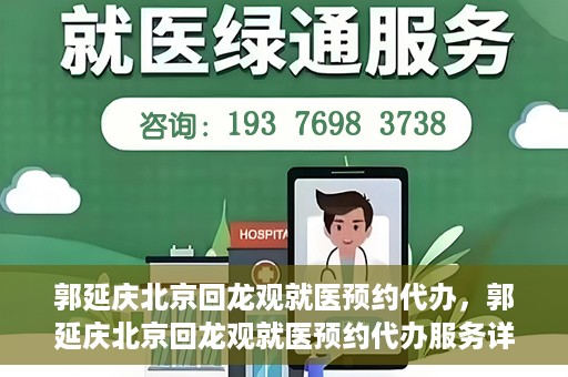 郭延庆北京回龙观就医预约代办，郭延庆北京回龙观就医预约代办服务详解