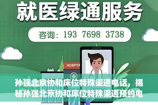 孙强北京协和床位特殊渠道电话，揭秘孙强北京协和床位特殊渠道预约电话，权威医疗资源的背后真相