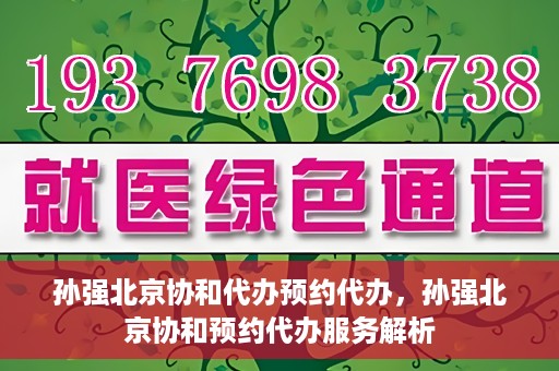 孙强北京协和代办预约代办，孙强北京协和预约代办服务解析