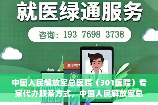 中国人民解放军总医院（301医院）专家代办联系方式，中国人民解放军总医院（301医院）专家联系方式权威公开解密