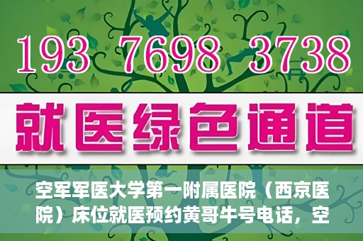 空军军医大学第一附属医院（西京医院）床位就医预约黄哥牛号电话，空军军医大学第一附属医院（西京医院）床位预约咨询热线，黄哥牛号电话就医攻略