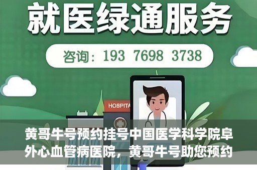 黄哥牛号预约挂号中国医学科学院阜外心血管病医院，黄哥牛号助您预约挂号——中国医学科学院阜外心血管病医院专业服务平台