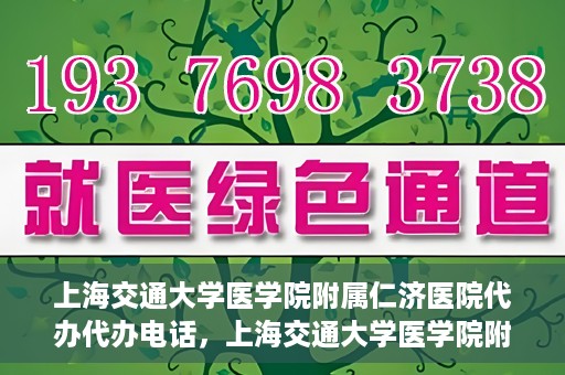 上海交通大学医学院附属仁济医院代办代办电话，上海交通大学医学院附属仁济医院代办服务联系电话解析