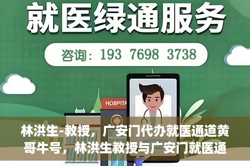 林洪生-教授，广安门代办就医通道黄哥牛号，林洪生教授与广安门就医通道黄哥牛号的探索之路