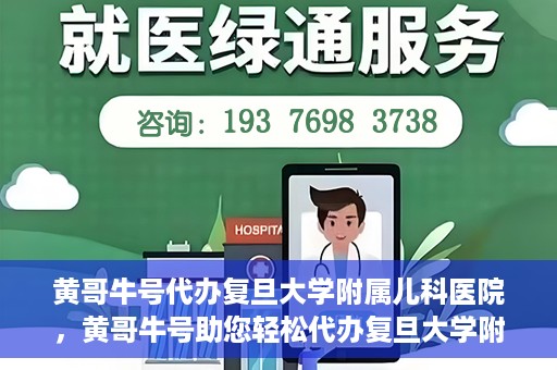 黄哥牛号代办复旦大学附属儿科医院，黄哥牛号助您轻松代办复旦大学附属儿科医院事务