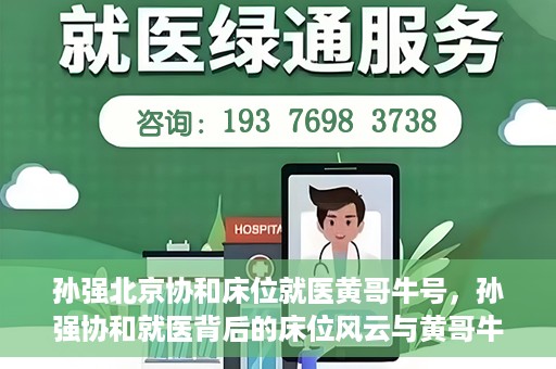孙强北京协和床位就医黄哥牛号，孙强协和就医背后的床位风云与黄哥牛号传奇