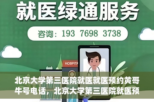 北京大学第三医院就医就医预约黄哥牛号电话，北京大学第三医院就医预约指南，黄哥牛号电话一键预约就医服务