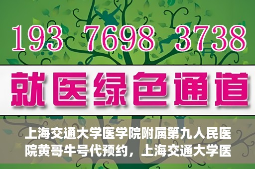 上海交通大学医学院附属第九人民医院黄哥牛号代预约，上海交通大学医学院附属第九人民医院黄哥牛号预约攻略，轻松预约挂号体验