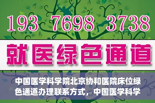 中国医学科学院北京协和医院床位绿色通道办理联系方式，中国医学科学院北京协和医院床位绿色通道申请咨询及联系方式详解