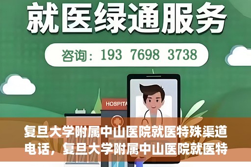 复旦大学附属中山医院就医特殊渠道电话，复旦大学附属中山医院就医特殊渠道专线电话详解
