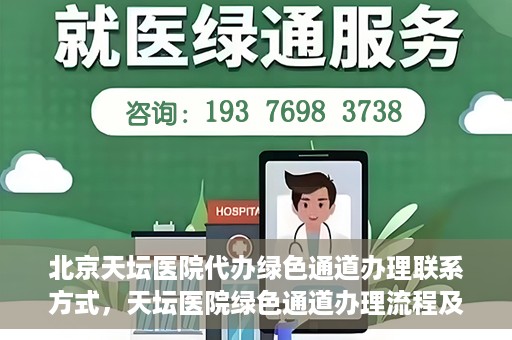 北京天坛医院代办绿色通道办理联系方式，天坛医院绿色通道办理流程及联系方式揭秘