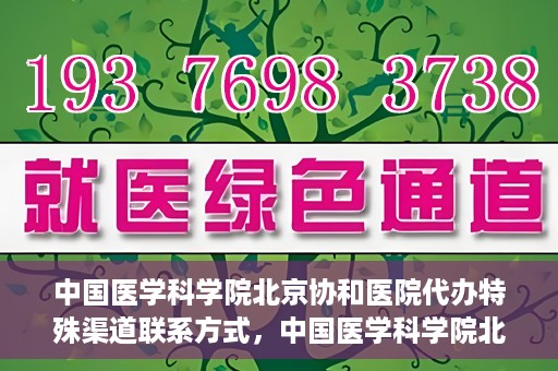 中国医学科学院北京协和医院代办特殊渠道联系方式，中国医学科学院北京协和医院特殊渠道代办联系方式揭秘
