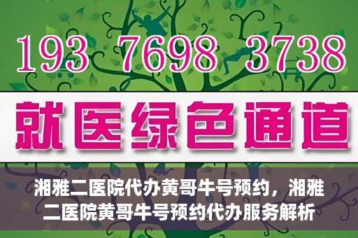 湘雅二医院代办黄哥牛号预约，湘雅二医院黄哥牛号预约代办服务解析