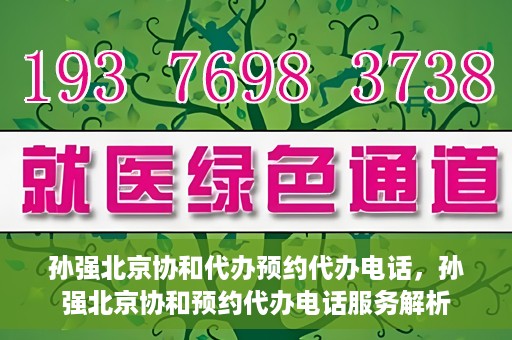 孙强北京协和代办预约代办电话，孙强北京协和预约代办电话服务解析