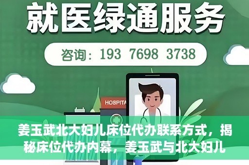 姜玉武北大妇儿床位代办联系方式，揭秘床位代办内幕，姜玉武与北大妇儿医院床位代预约联系方式曝光