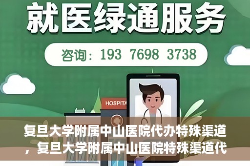 复旦大学附属中山医院代办特殊渠道，复旦大学附属中山医院特殊渠道代办服务解析