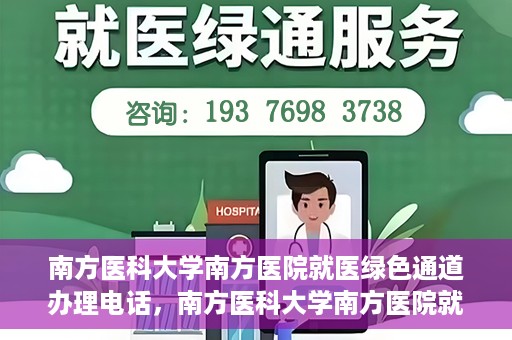 南方医科大学南方医院就医绿色通道办理电话，南方医科大学南方医院就医绿色通道咨询热线及办理指南