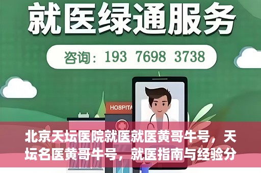 北京天坛医院就医就医黄哥牛号，天坛名医黄哥牛号，就医指南与经验分享
