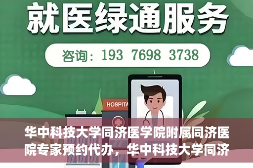 华中科技大学同济医学院附属同济医院专家预约代办，华中科技大学同济医院专家预约代办服务详解