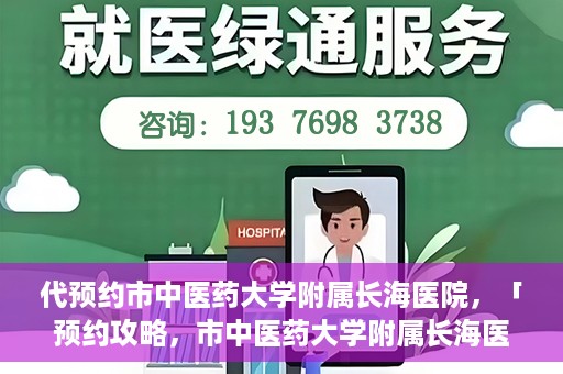 代预约市中医药大学附属长海医院，「预约攻略，市中医药大学附属长海医院直达通道」