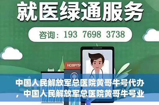 中国人民解放军总医院黄哥牛号代办，中国人民解放军总医院黄哥牛号业务代办揭秘