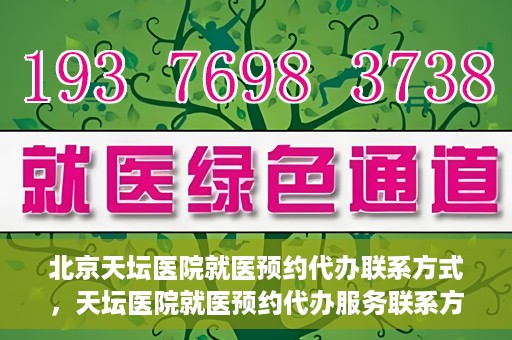 北京天坛医院就医预约代办联系方式，天坛医院就医预约代办服务联系方式解析
