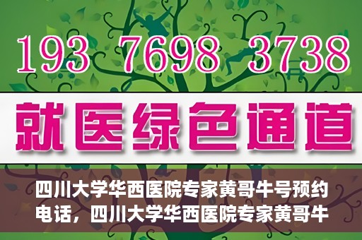 四川大学华西医院专家黄哥牛号预约电话，四川大学华西医院专家黄哥牛预约挂号电话及咨询攻略