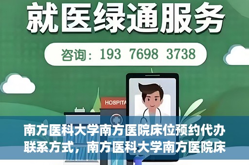 南方医科大学南方医院床位预约代办联系方式，南方医科大学南方医院床位预约代办服务指南，一键解决床位预约问题