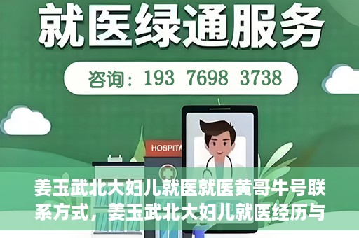 姜玉武北大妇儿就医就医黄哥牛号联系方式，姜玉武北大妇儿就医经历与黄哥牛号联系方式揭秘