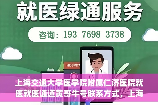 上海交通大学医学院附属仁济医院就医就医通道黄哥牛号联系方式，上海交通大学医学院附属仁济医院就医通道详解，黄哥牛号联系方式揭秘
