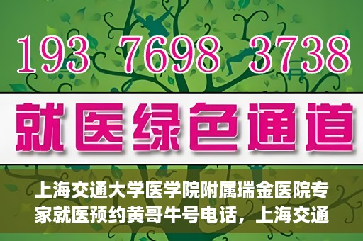 上海交通大学医学院附属瑞金医院专家就医预约黄哥牛号电话，上海交通大学医学院附属瑞金医院专家就医预约热线黄哥牛号电话解读