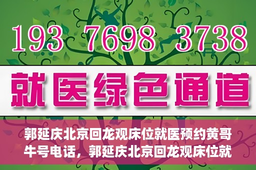 郭延庆北京回龙观床位就医预约黄哥牛号电话，郭延庆北京回龙观床位就医预约，黄哥牛号电话背后的故事
