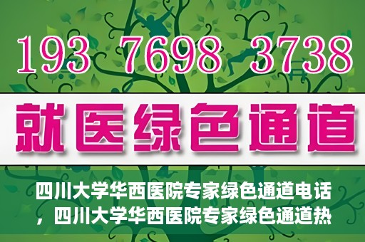 四川大学华西医院专家绿色通道电话，四川大学华西医院专家绿色通道热线电话揭秘