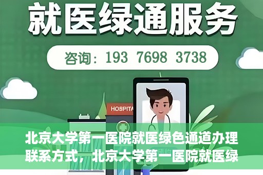 北京大学第一医院就医绿色通道办理联系方式，北京大学第一医院就医绿色通道联系指南，快速办理就医服务通道详解