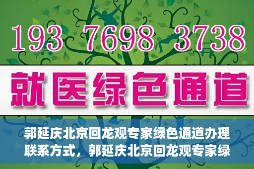 郭延庆北京回龙观专家绿色通道办理联系方式，郭延庆北京回龙观专家绿色通道联系信息揭秘
