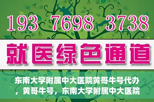 东南大学附属中大医院黄哥牛号代办，黄哥牛号，东南大学附属中大医院的代办之路